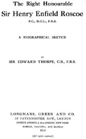 [Gutenberg 56569] • The Right Honourable Sir Henry Enfield Roscoe P.C., D.C.L., F.R.S. / A Biographical Sketch